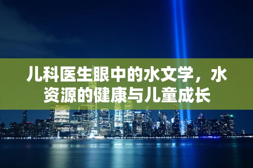 儿科医生眼中的水文学，水资源的健康与儿童成长