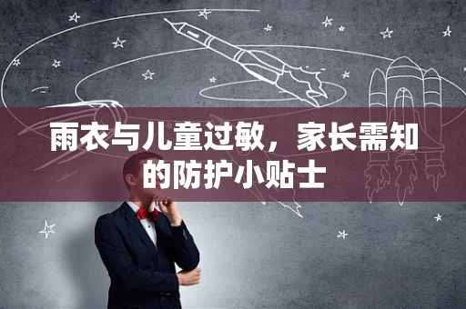 雨衣与儿童过敏，家长需知的防护小贴士