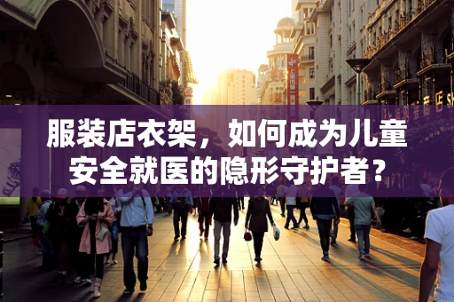 服装店衣架，如何成为儿童安全就医的隐形守护者？