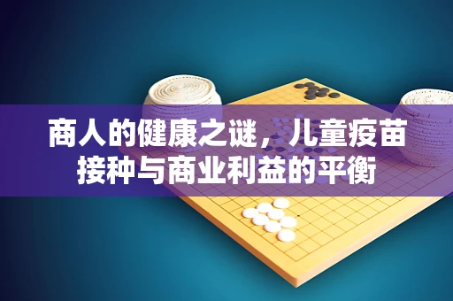商人的健康之谜，儿童疫苗接种与商业利益的平衡