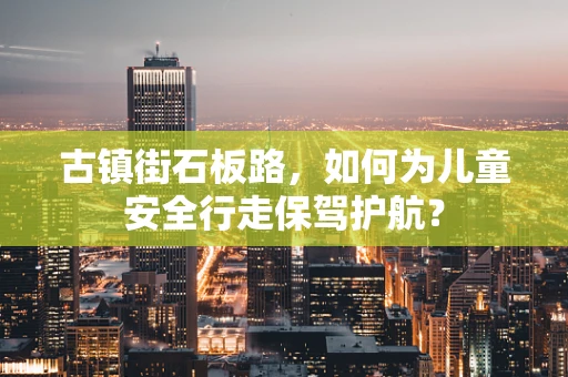 古镇街石板路，如何为儿童安全行走保驾护航？