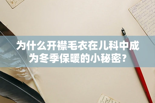 为什么开襟毛衣在儿科中成为冬季保暖的小秘密？