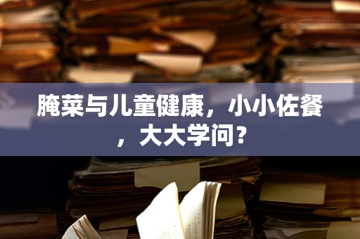 腌菜与儿童健康，小小佐餐，大大学问？