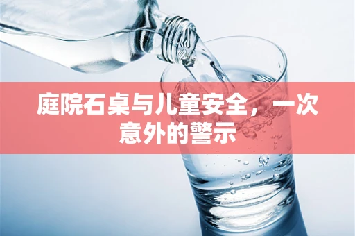 庭院石桌与儿童安全，一次意外的警示