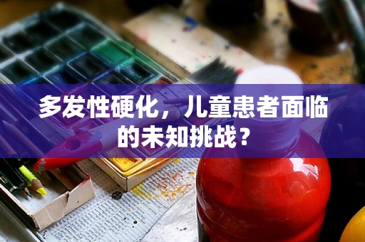 多发性硬化，儿童患者面临的未知挑战？