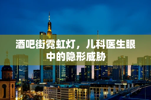 酒吧街霓虹灯，儿科医生眼中的隐形威胁