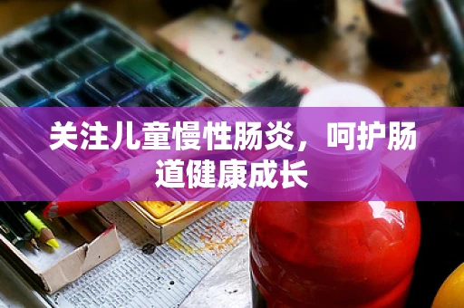 关注儿童慢性肠炎，呵护肠道健康成长