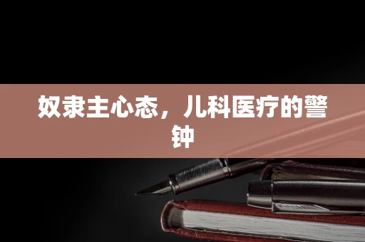 奴隶主心态，儿科医疗的警钟