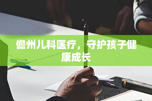 儋州儿科医疗，守护孩子健康成长