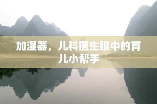 加湿器，儿科医生眼中的育儿小帮手
