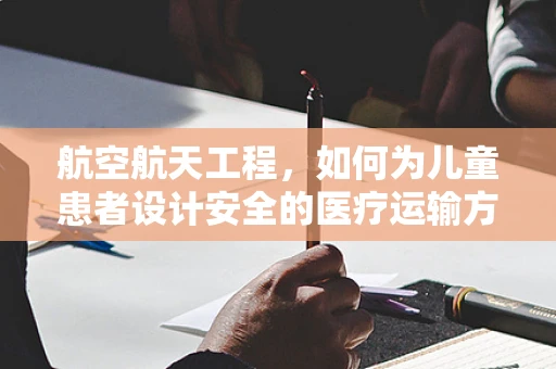 航空航天工程，如何为儿童患者设计安全的医疗运输方案？