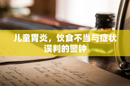 儿童胃炎，饮食不当与症状误判的警钟