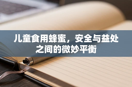 儿童食用蜂蜜，安全与益处之间的微妙平衡