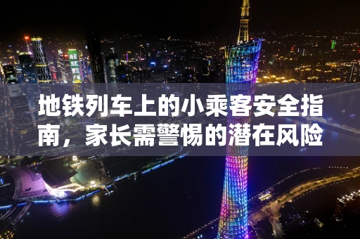 地铁列车上的小乘客安全指南，家长需警惕的潜在风险