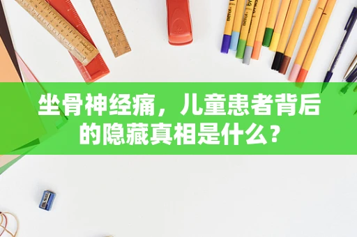 坐骨神经痛，儿童患者背后的隐藏真相是什么？