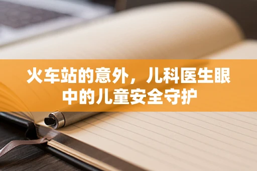 火车站的意外，儿科医生眼中的儿童安全守护
