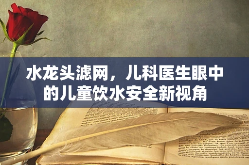 水龙头滤网，儿科医生眼中的儿童饮水安全新视角