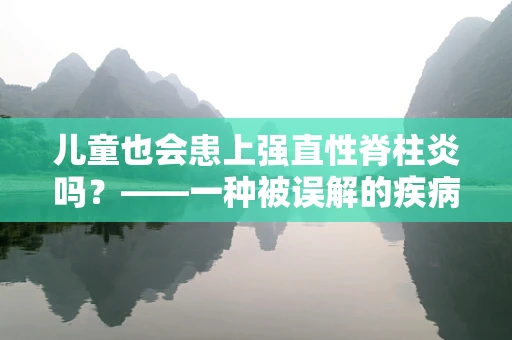 儿童也会患上强直性脊柱炎吗？——一种被误解的疾病