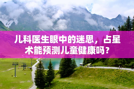 儿科医生眼中的迷思，占星术能预测儿童健康吗？