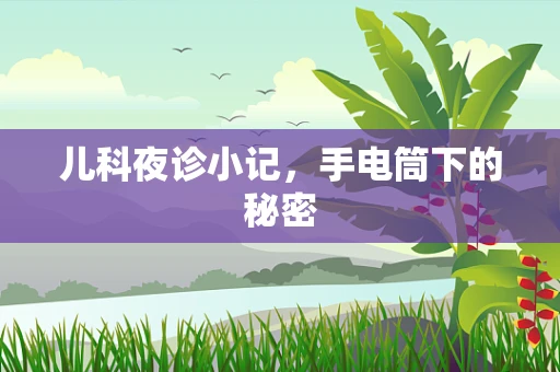 儿科夜诊小记，手电筒下的秘密