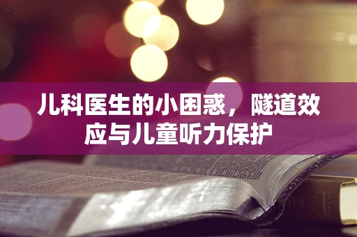 儿科医生的小困惑，隧道效应与儿童听力保护