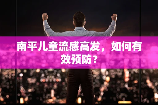 南平儿童流感高发，如何有效预防？