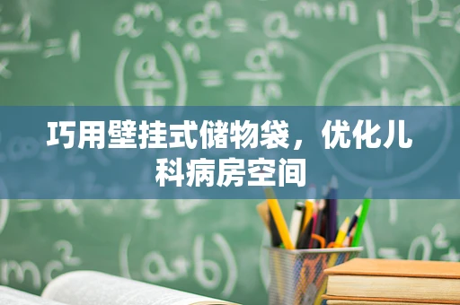 巧用壁挂式储物袋，优化儿科病房空间
