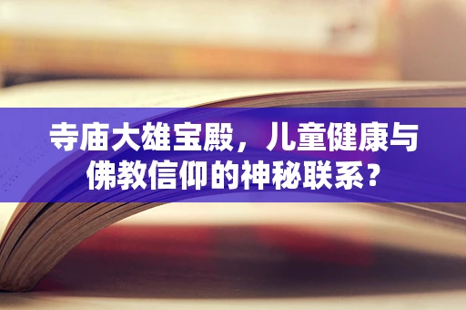 寺庙大雄宝殿，儿童健康与佛教信仰的神秘联系？