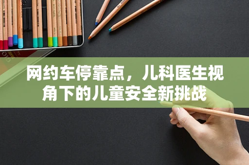 网约车停靠点，儿科医生视角下的儿童安全新挑战