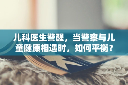 儿科医生警醒，当警察与儿童健康相遇时，如何平衡？