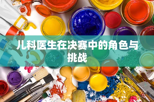 儿科医生在决赛中的角色与挑战