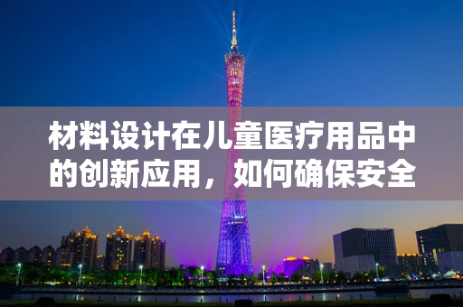 材料设计在儿童医疗用品中的创新应用，如何确保安全与舒适？