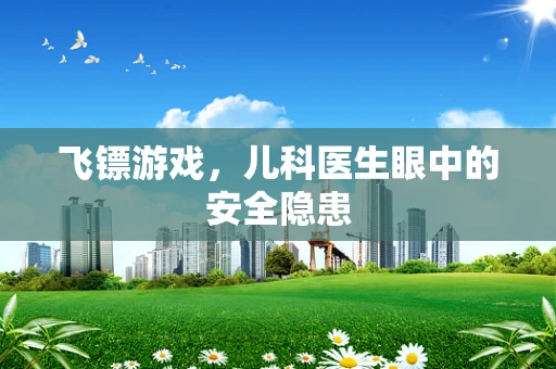 飞镖游戏，儿科医生眼中的安全隐患