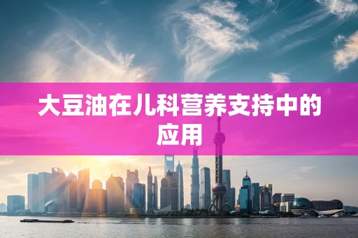 大豆油在儿科营养支持中的应用