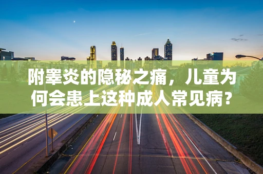 附睾炎的隐秘之痛，儿童为何会患上这种成人常见病？