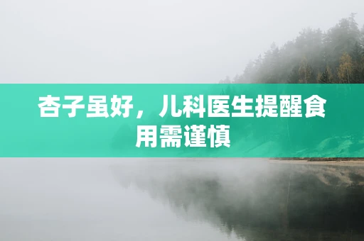 杏子虽好，儿科医生提醒食用需谨慎