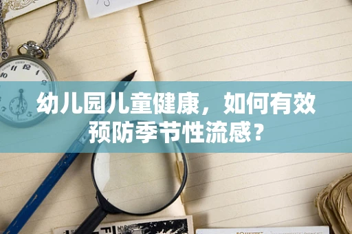 幼儿园儿童健康，如何有效预防季节性流感？