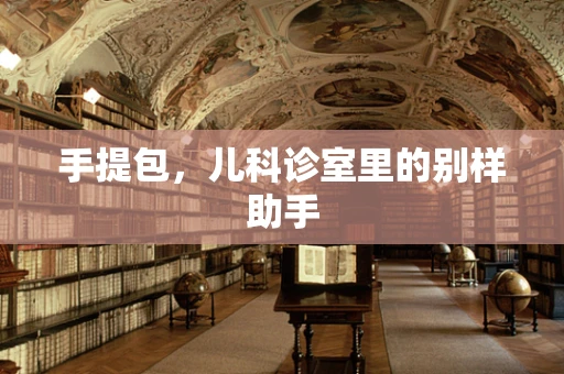 手提包，儿科诊室里的别样助手