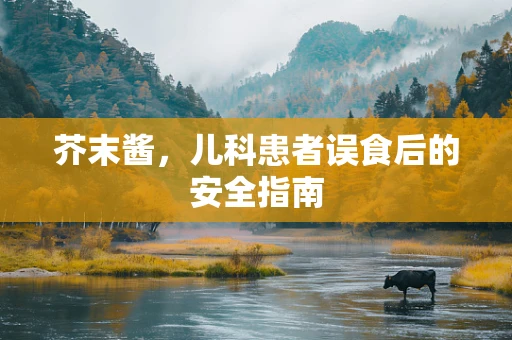 芥末酱，儿科患者误食后的安全指南