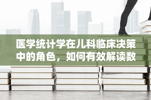 医学统计学在儿科临床决策中的角色，如何有效解读数据？