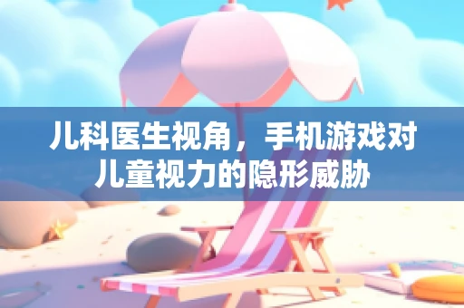 儿科医生视角，手机游戏对儿童视力的隐形威胁