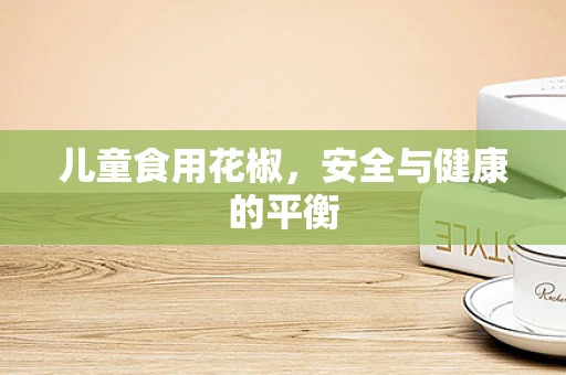 儿童食用花椒，安全与健康的平衡
