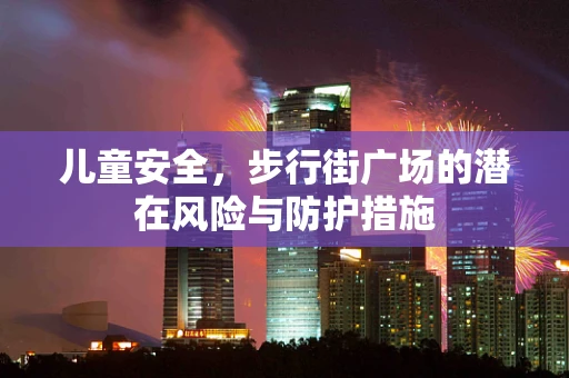 儿童安全，步行街广场的潜在风险与防护措施