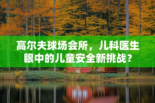 高尔夫球场会所，儿科医生眼中的儿童安全新挑战？