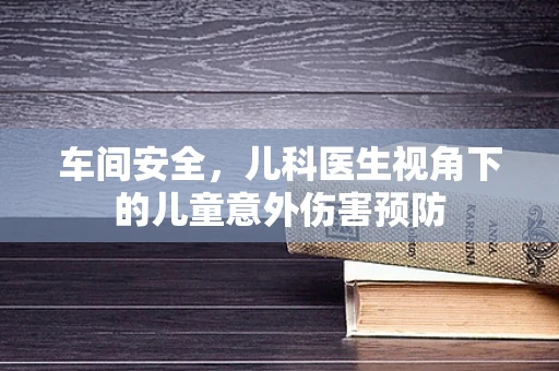 车间安全，儿科医生视角下的儿童意外伤害预防