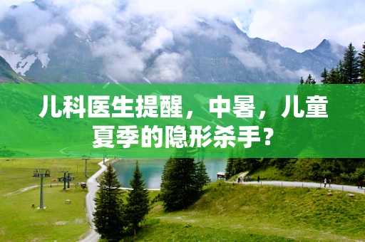 儿科医生提醒，中暑，儿童夏季的隐形杀手？