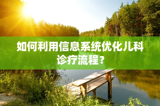 如何利用信息系统优化儿科诊疗流程？