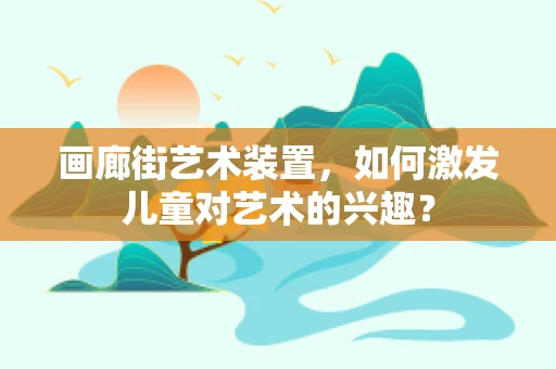 画廊街艺术装置，如何激发儿童对艺术的兴趣？