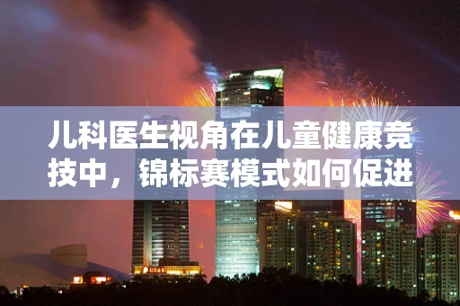 儿科医生视角在儿童健康竞技中，锦标赛模式如何促进儿童全面发展？
