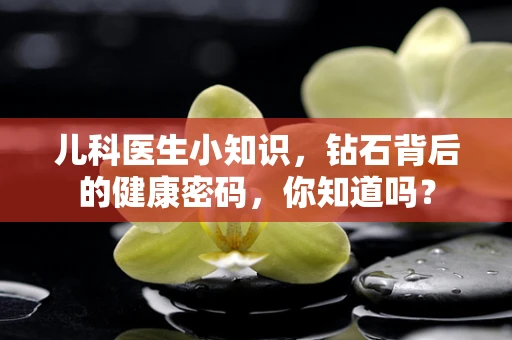 儿科医生小知识，钻石背后的健康密码，你知道吗？